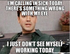 meme - I'm calling in sick today. There's something wrong with my eye. I just don't see myself working today!
